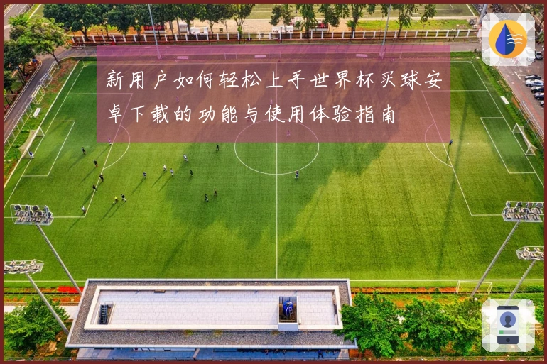 新用户如何轻松上手世界杯买球安卓下载的功能与使用体验指南