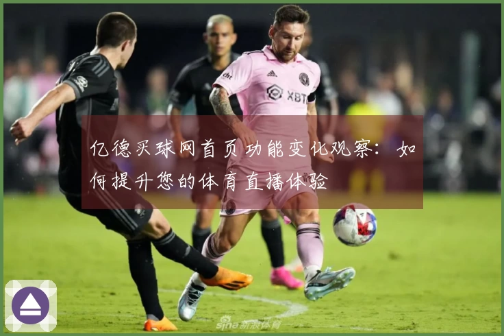亿德买球网首页功能变化观察：如何提升您的体育直播体验