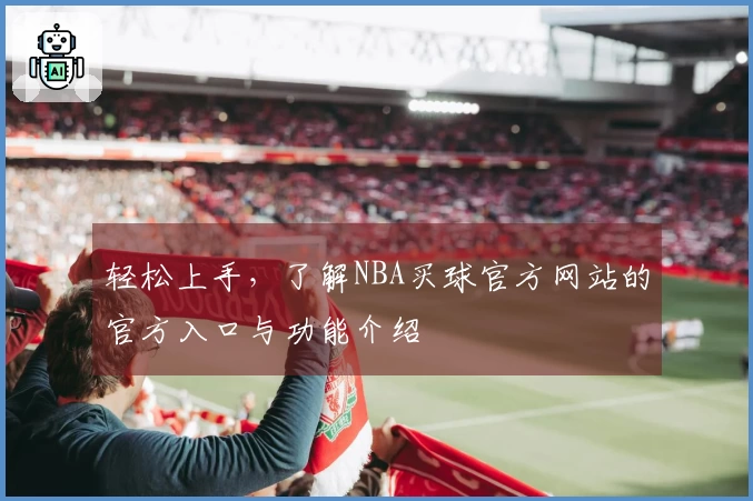 轻松上手，了解NBA买球官方网站的官方入口与功能介绍