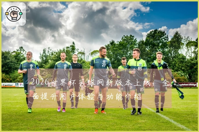 2026世界杯买球网新版本上线，全面提升用户体验与功能介绍