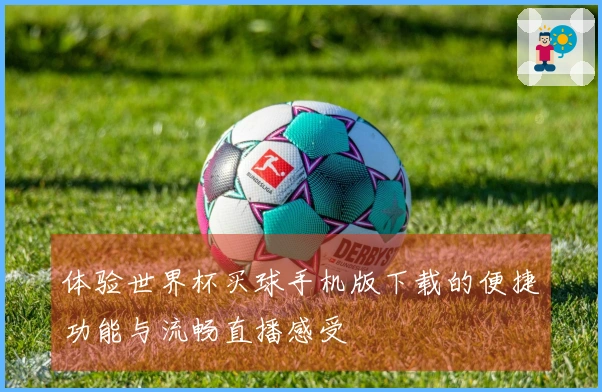 体验世界杯买球手机版下载的便捷功能与流畅直播感受