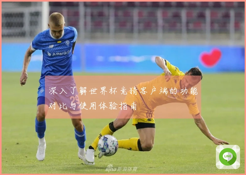 深入了解世界杯竞猜客户端的功能对比与使用体验指南
