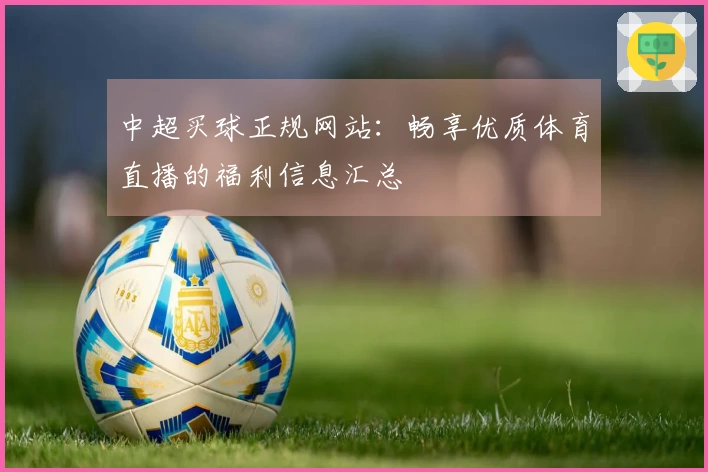 中超买球正规网站：畅享优质体育直播的福利信息汇总