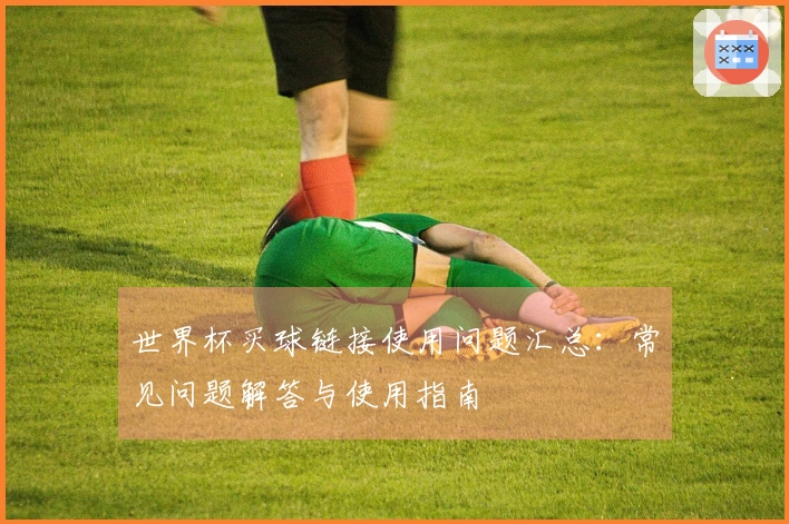 世界杯买球链接使用问题汇总：常见问题解答与使用指南