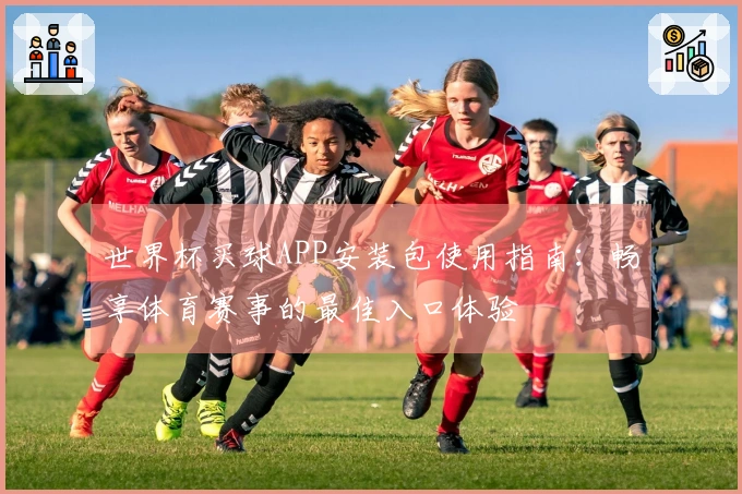 世界杯买球APP安装包使用指南：畅享体育赛事的最佳入口体验