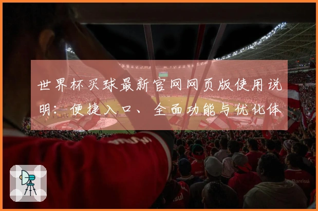 世界杯买球最新官网网页版使用说明：便捷入口、全面功能与优化体验指南