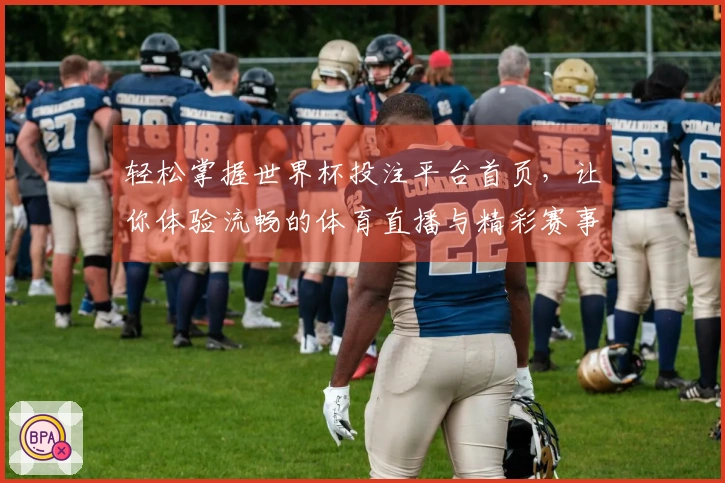轻松掌握世界杯投注平台首页，让你体验流畅的体育直播与精彩赛事回顾