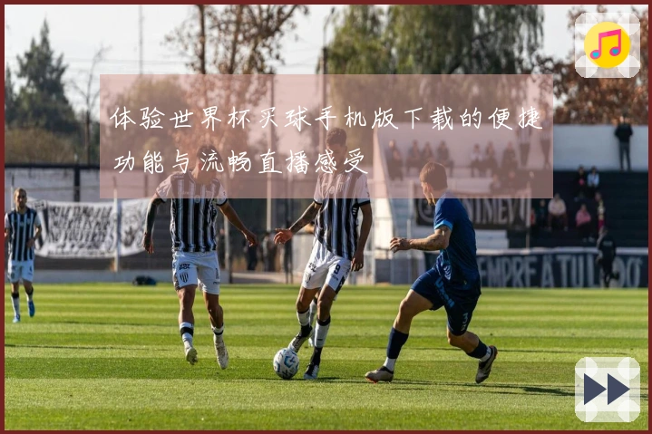 体验世界杯买球手机版下载的便捷功能与流畅直播感受