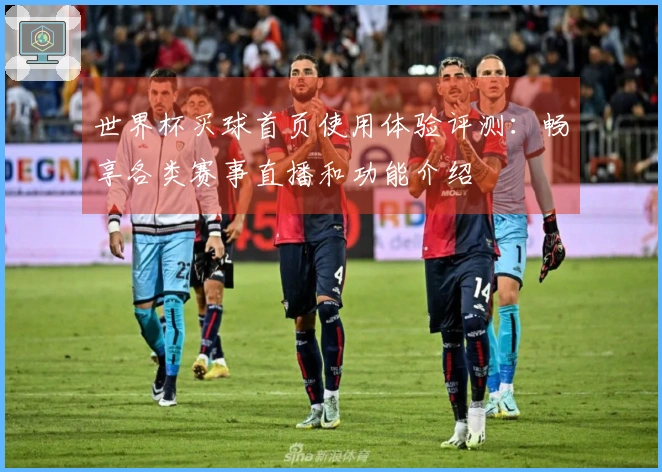 世界杯买球首页使用体验评测：畅享各类赛事直播和功能介绍