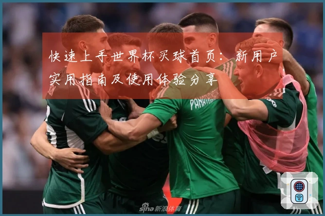 快速上手世界杯买球首页：新用户实用指南及使用体验分享