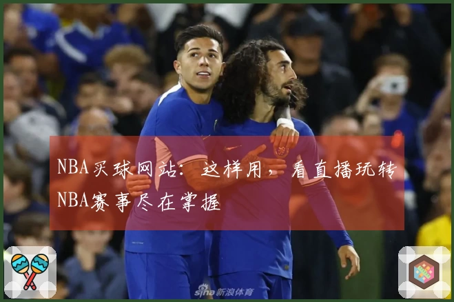 NBA买球网站：这样用，看直播玩转NBA赛事尽在掌握