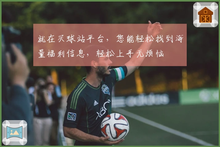 就在买球站平台，您能轻松找到海量福利信息，轻松上手无烦恼