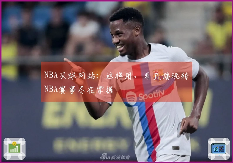 NBA买球网站：这样用，看直播玩转NBA赛事尽在掌握