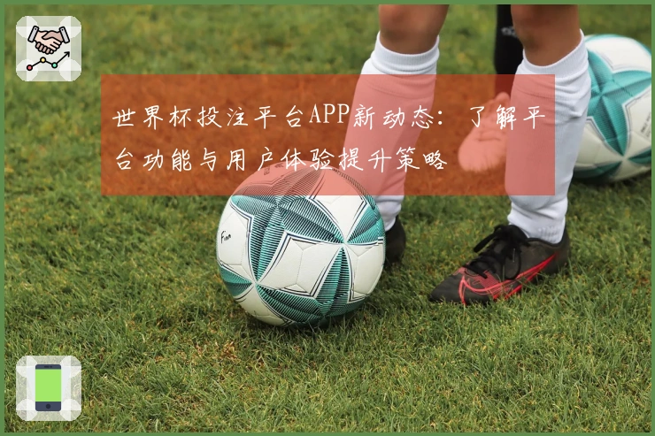 世界杯投注平台APP新动态：了解平台功能与用户体验提升策略