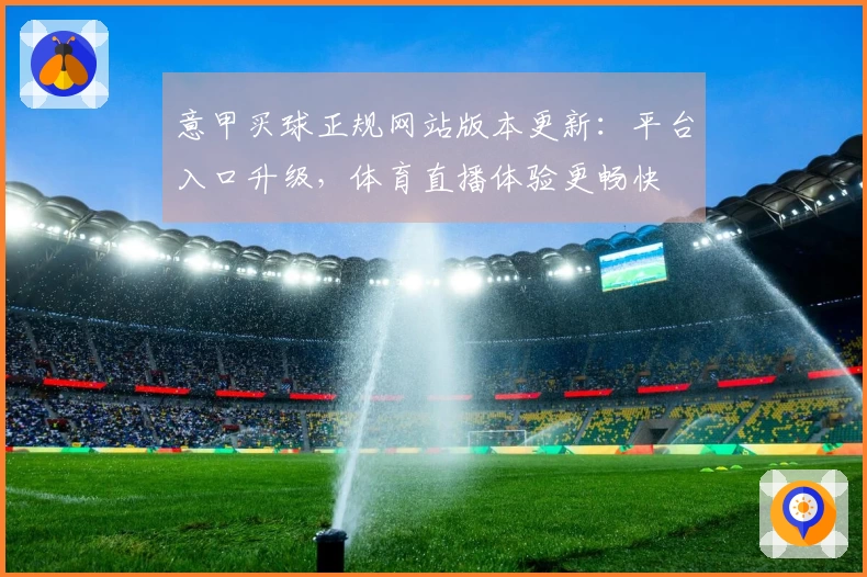 意甲买球正规网站版本更新：平台入口升级，体育直播体验更畅快
