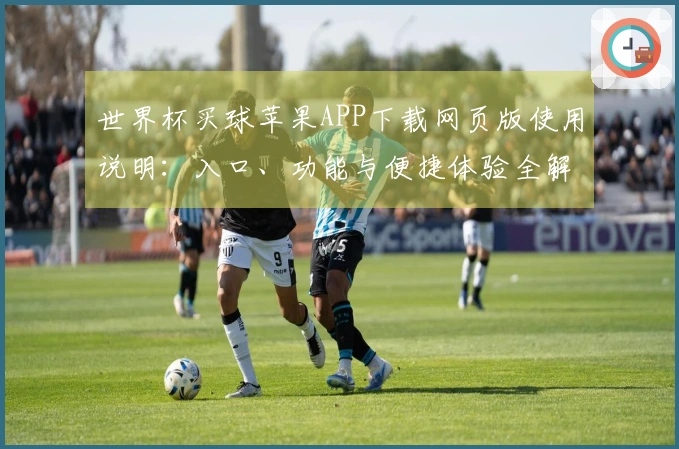 世界杯买球苹果APP下载网页版使用说明：入口、功能与便捷体验全解析