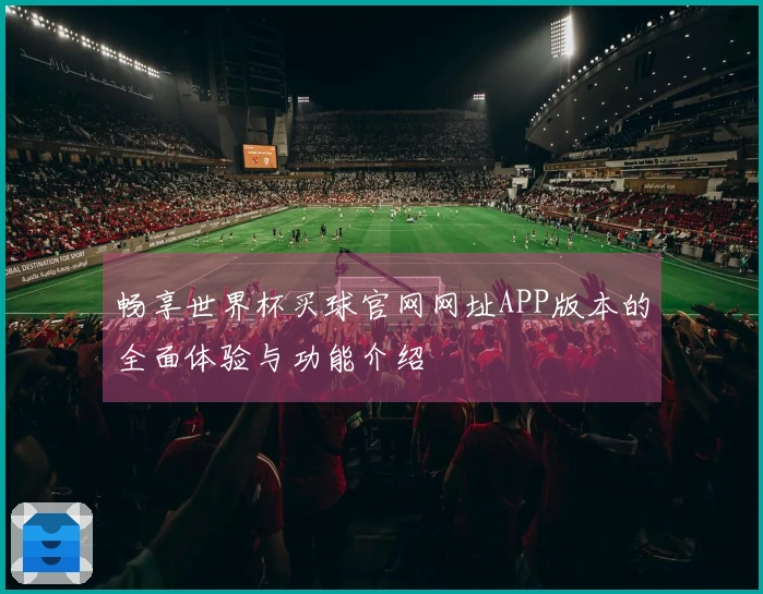 畅享世界杯买球官网网址APP版本的全面体验与功能介绍