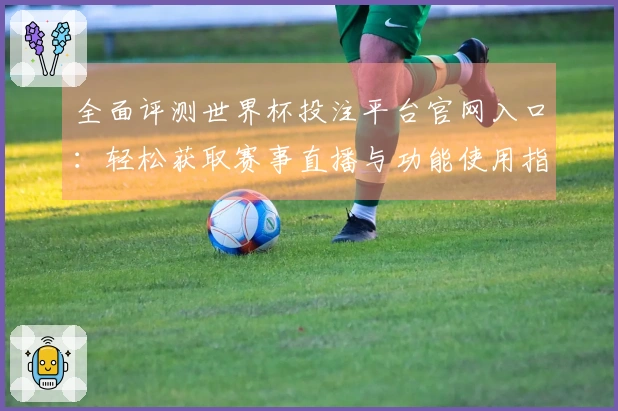 全面评测世界杯投注平台官网入口：轻松获取赛事直播与功能使用指南