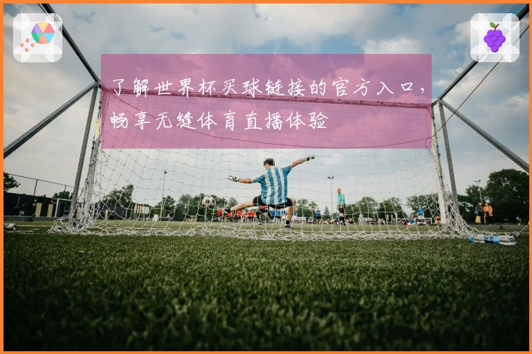 了解世界杯买球链接的官方入口，畅享无缝体育直播体验