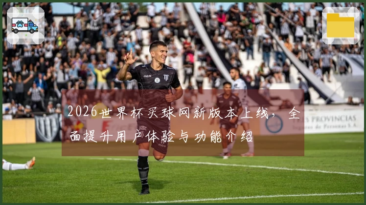 2026世界杯买球网新版本上线，全面提升用户体验与功能介绍