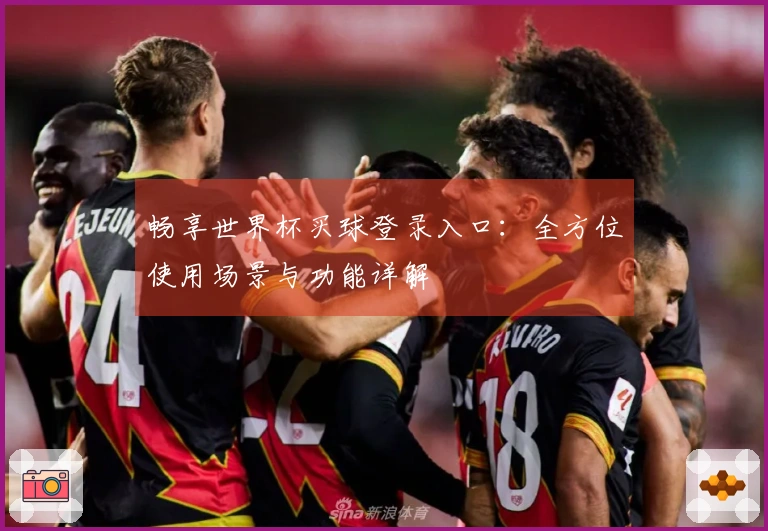 畅享世界杯买球登录入口：全方位使用场景与功能详解