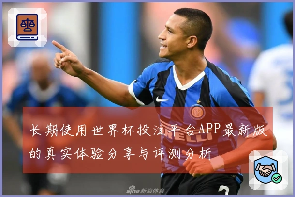 长期使用世界杯投注平台APP最新版的真实体验分享与评测分析