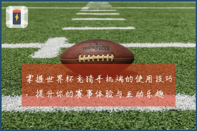 掌握世界杯竞猜手机端的使用技巧，提升你的赛事体验与互动乐趣
