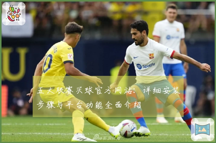 五大联赛买球官方网站：详细安装步骤与平台功能全面介绍