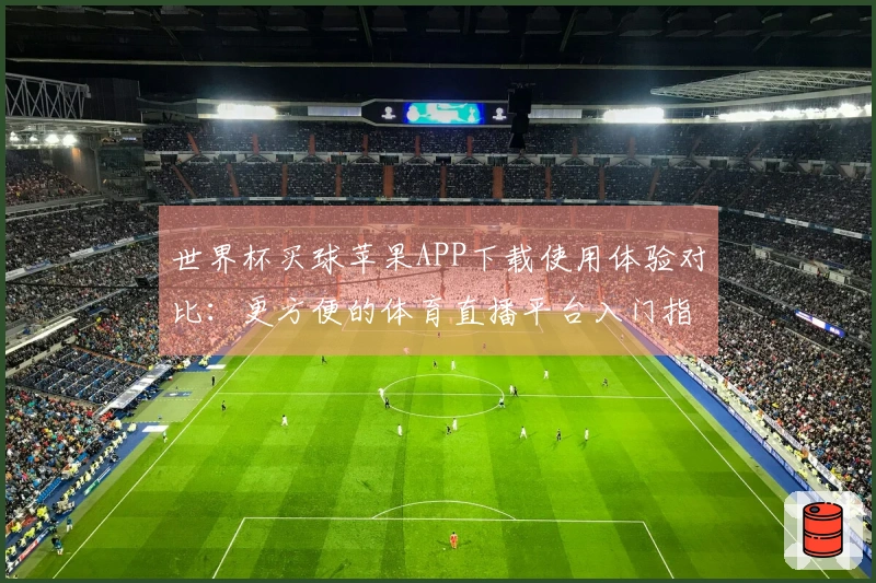 世界杯买球苹果APP下载使用体验对比：更方便的体育直播平台入门指南
