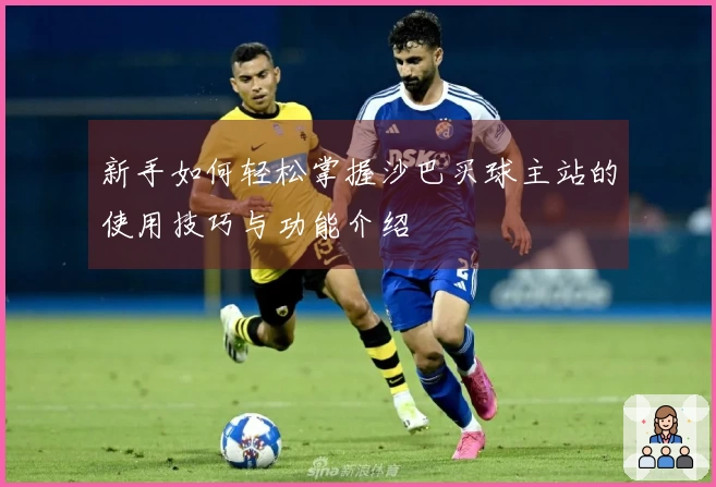 新手如何轻松掌握沙巴买球主站的使用技巧与功能介绍