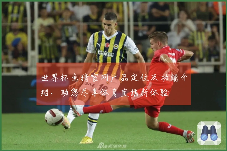 世界杯竞猜官网产品定位及功能介绍，助您尽享体育直播新体验