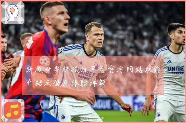 新版世界杯投注平台官方网站功能介绍及使用体验详解